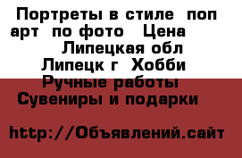 Портреты в стиле “поп-арт“ по фото › Цена ­ 1 500 - Липецкая обл., Липецк г. Хобби. Ручные работы » Сувениры и подарки   